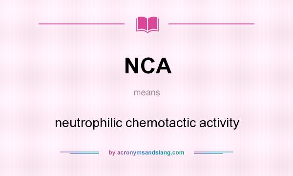 What does NCA mean? It stands for neutrophilic chemotactic activity