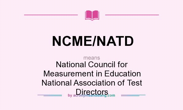 What does NCME/NATD mean? It stands for National Council for Measurement in Education National Association of Test Directors