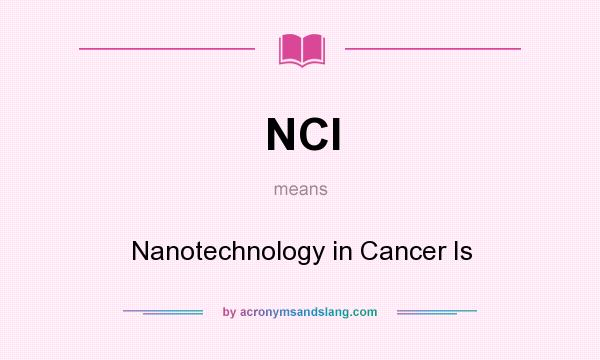 What does NCI mean? It stands for Nanotechnology in Cancer Is