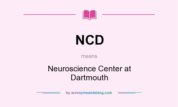 What does NCD mean? It stands for Neuroscience Center at Dartmouth