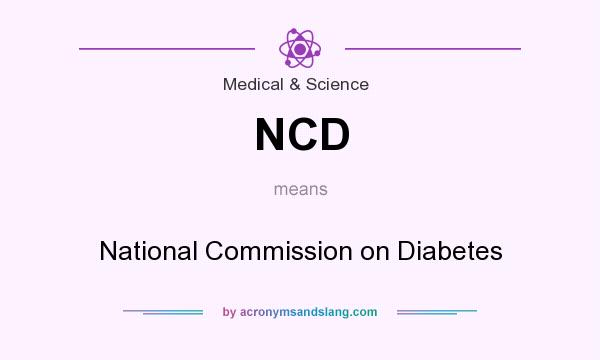 What does NCD mean? It stands for National Commission on Diabetes
