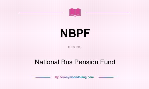 What does NBPF mean? It stands for National Bus Pension Fund