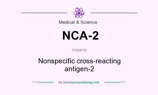 What does NCA-2 mean? It stands for Nonspecific cross-reacting antigen-2