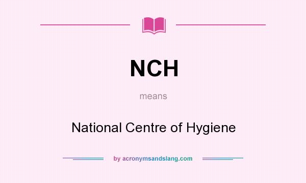 What does NCH mean? It stands for National Centre of Hygiene