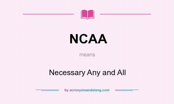 What does NCAA mean? It stands for Necessary Any and All