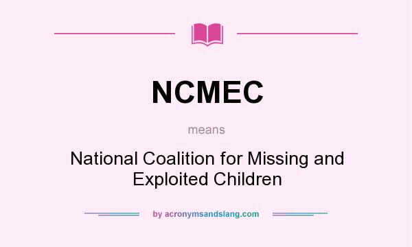 What does NCMEC mean? It stands for National Coalition for Missing and Exploited Children