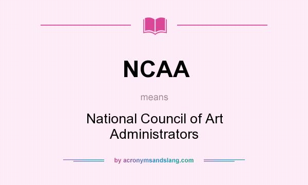 What does NCAA mean? It stands for National Council of Art Administrators