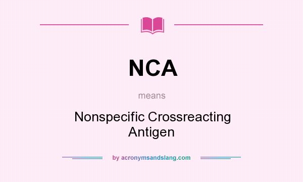What does NCA mean? It stands for Nonspecific Crossreacting Antigen
