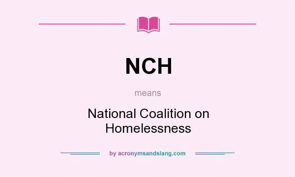 What does NCH mean? It stands for National Coalition on Homelessness
