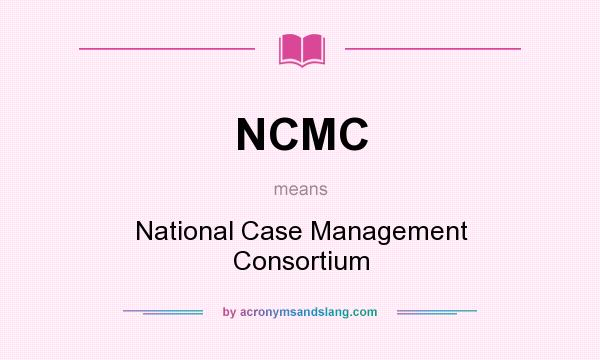 What does NCMC mean? It stands for National Case Management Consortium