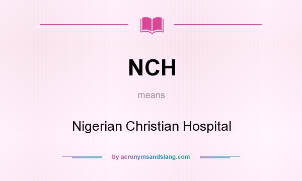 What does NCH mean? It stands for Nigerian Christian Hospital