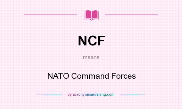 What does NCF mean? It stands for NATO Command Forces