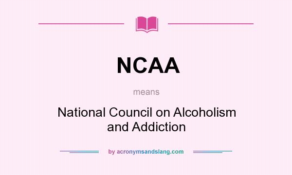 What does NCAA mean? It stands for National Council on Alcoholism and Addiction