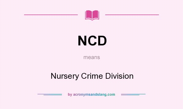 What does NCD mean? It stands for Nursery Crime Division