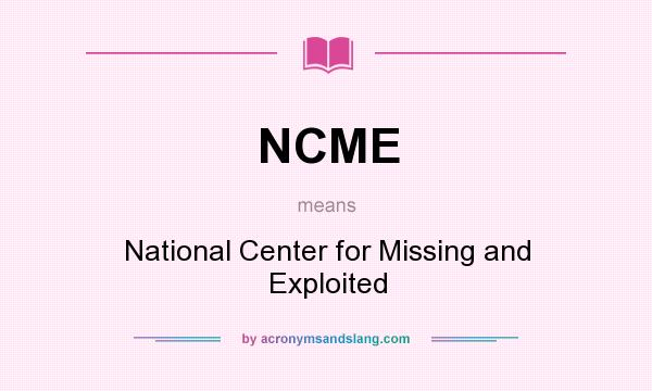 What does NCME mean? It stands for National Center for Missing and Exploited