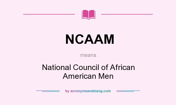 What does NCAAM mean? It stands for National Council of African American Men