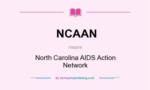 What does NCAAN mean? It stands for North Carolina AIDS Action Network
