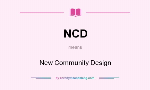 What does NCD mean? It stands for New Community Design