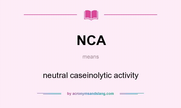 What does NCA mean? It stands for neutral caseinolytic activity