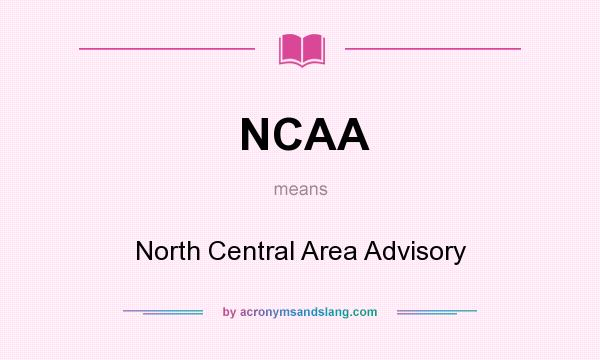What does NCAA mean? It stands for North Central Area Advisory