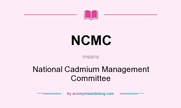 What does NCMC mean? It stands for National Cadmium Management Committee