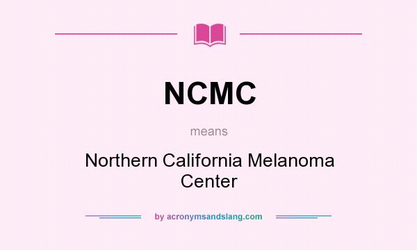 What does NCMC mean? It stands for Northern California Melanoma Center