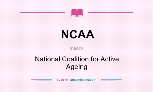 What does NCAA mean? It stands for National Coalition for Active Ageing