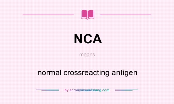 What does NCA mean? It stands for normal crossreacting antigen