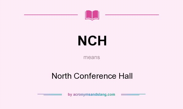What does NCH mean? It stands for North Conference Hall