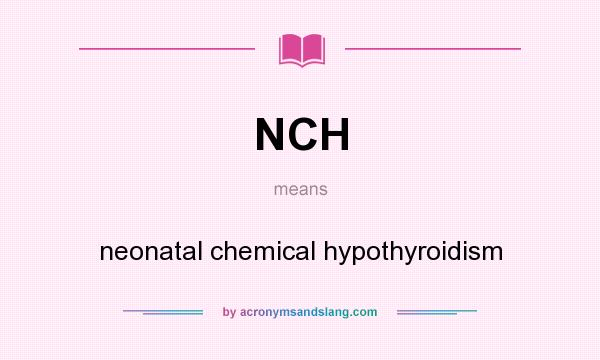 What does NCH mean? It stands for neonatal chemical hypothyroidism