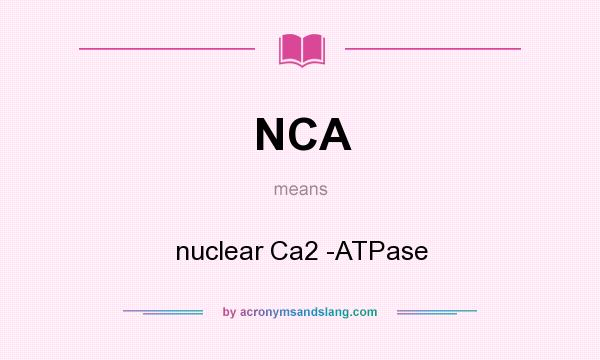What does NCA mean? It stands for nuclear Ca2 -ATPase