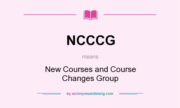 What does NCCCG mean? It stands for New Courses and Course Changes Group