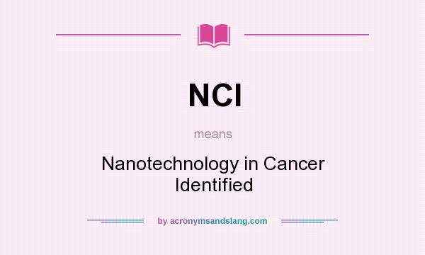 What does NCI mean? It stands for Nanotechnology in Cancer Identified