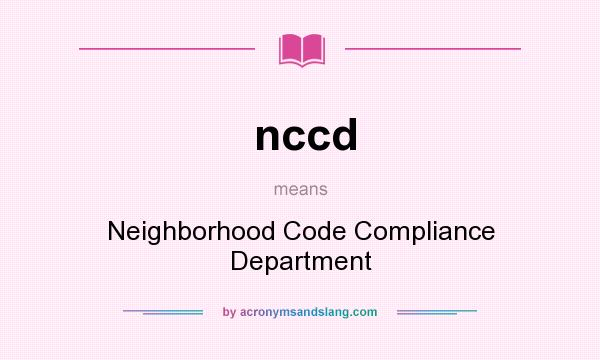 What does nccd mean? It stands for Neighborhood Code Compliance Department