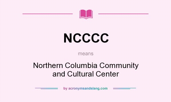 What does NCCCC mean? It stands for Northern Columbia Community and Cultural Center
