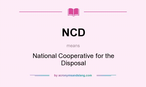 What does NCD mean? It stands for National Cooperative for the Disposal