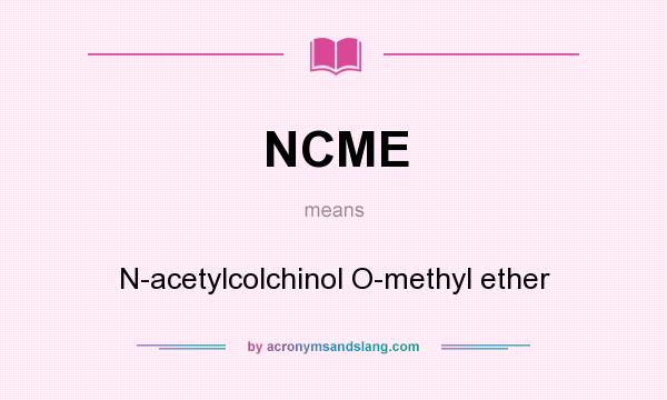 What does NCME mean? It stands for N-acetylcolchinol O-methyl ether