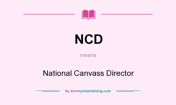 What does NCD mean? It stands for National Canvass Director