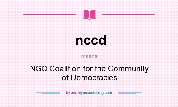 What does nccd mean? It stands for NGO Coalition for the Community of Democracies
