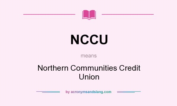 What does NCCU mean? It stands for Northern Communities Credit Union