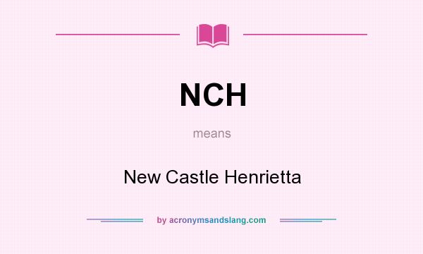 What does NCH mean? It stands for New Castle Henrietta