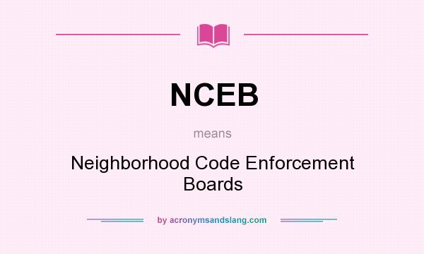 What does NCEB mean? It stands for Neighborhood Code Enforcement Boards