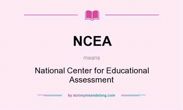 What does NCEA mean? It stands for National Center for Educational Assessment