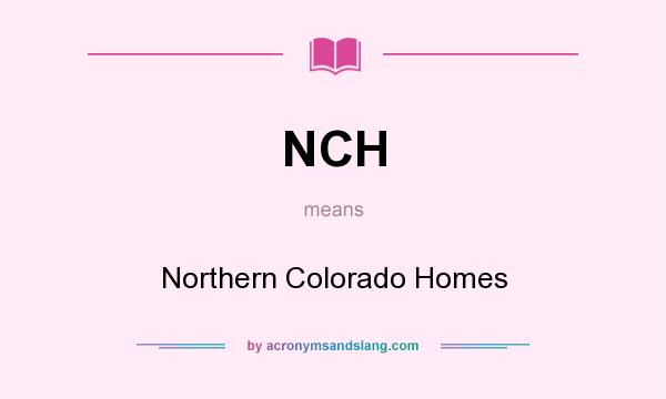 What does NCH mean? It stands for Northern Colorado Homes