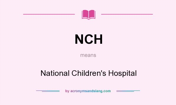 What does NCH mean? It stands for National Children`s Hospital