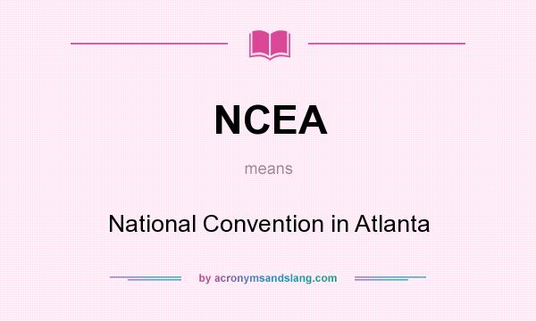 What does NCEA mean? It stands for National Convention in Atlanta