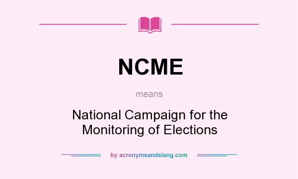 What does NCME mean? It stands for National Campaign for the Monitoring of Elections