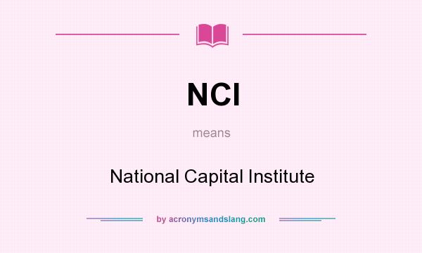 What does NCI mean? It stands for National Capital Institute