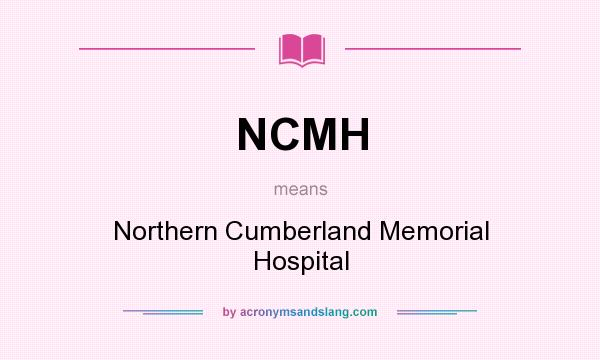 What does NCMH mean? It stands for Northern Cumberland Memorial Hospital
