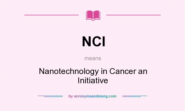 What does NCI mean? It stands for Nanotechnology in Cancer an Initiative